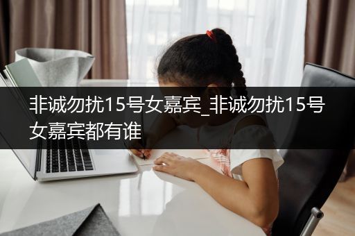 非诚勿扰15号女嘉宾_非诚勿扰15号女嘉宾都有谁